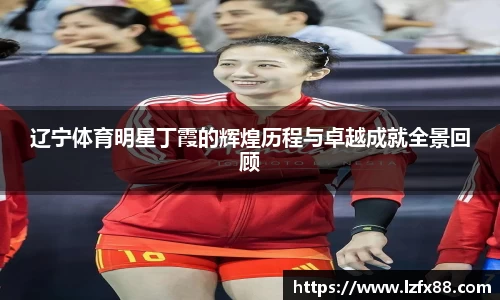 辽宁体育明星丁霞的辉煌历程与卓越成就全景回顾
