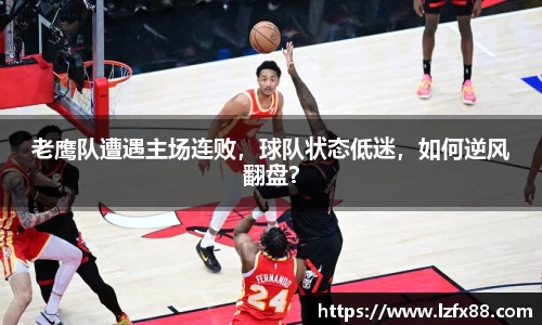 老鹰队遭遇主场连败，球队状态低迷，如何逆风翻盘？