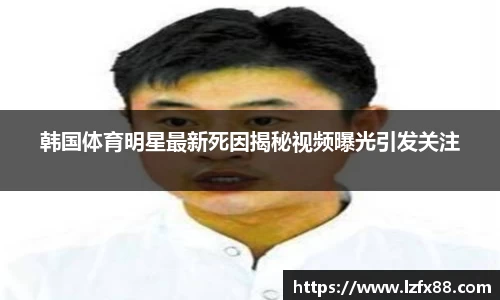 韩国体育明星最新死因揭秘视频曝光引发关注