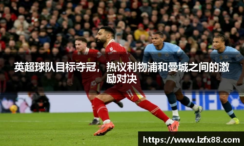 英超球队目标夺冠，热议利物浦和曼城之间的激励对决