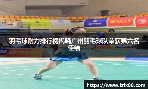 羽毛球耐力排行榜揭晓广州羽毛球队荣获第六名佳绩