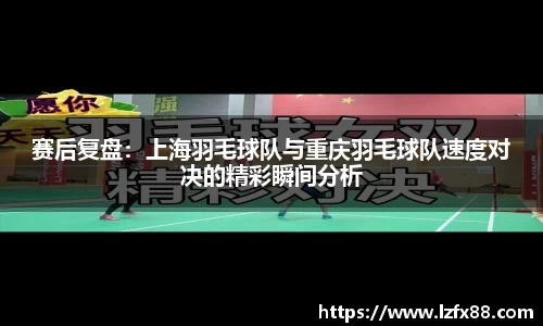 赛后复盘：上海羽毛球队与重庆羽毛球队速度对决的精彩瞬间分析