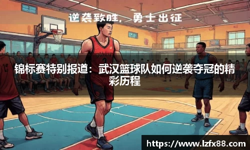 锦标赛特别报道：武汉篮球队如何逆袭夺冠的精彩历程