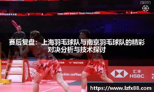 赛后复盘：上海羽毛球队与南京羽毛球队的精彩对决分析与技术探讨