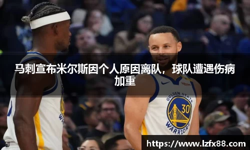 马刺宣布米尔斯因个人原因离队，球队遭遇伤病加重