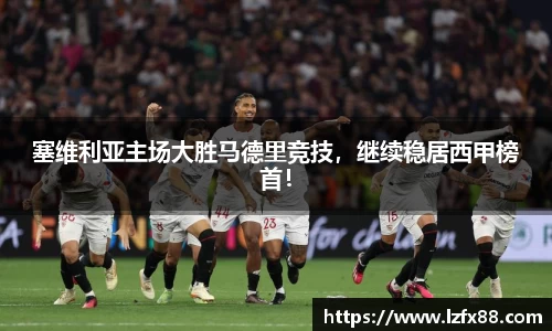 塞维利亚主场大胜马德里竞技，继续稳居西甲榜首！