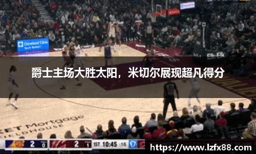 爵士主场大胜太阳，米切尔展现超凡得分