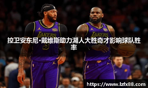 控卫安东尼·戴维斯助力湖人大胜奇才影响球队胜率