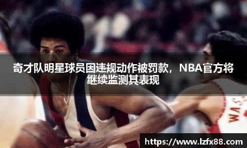 奇才队明星球员因违规动作被罚款，NBA官方将继续监测其表现