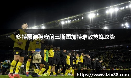 多特蒙德稳守前三斯图加特难敌黄蜂攻势