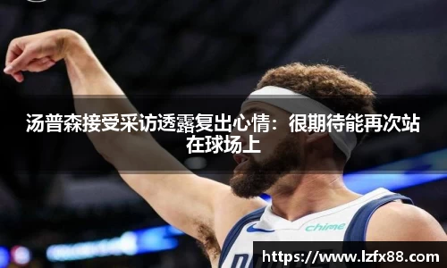 汤普森接受采访透露复出心情：很期待能再次站在球场上