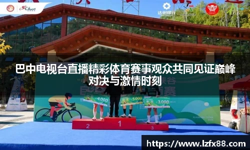 巴中电视台直播精彩体育赛事观众共同见证巅峰对决与激情时刻
