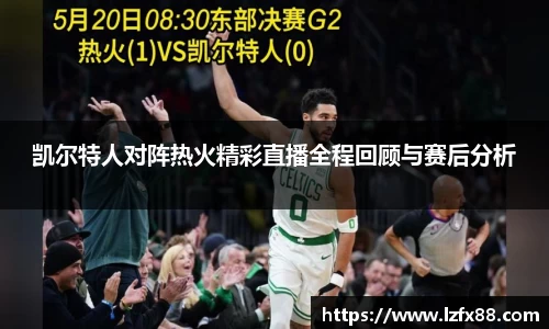 凯尔特人对阵热火精彩直播全程回顾与赛后分析