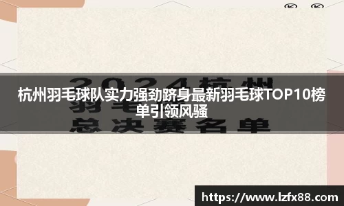 杭州羽毛球队实力强劲跻身最新羽毛球TOP10榜单引领风骚