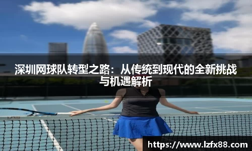深圳网球队转型之路：从传统到现代的全新挑战与机遇解析