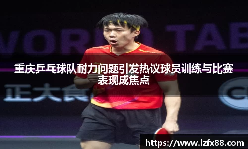 重庆乒乓球队耐力问题引发热议球员训练与比赛表现成焦点