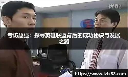 专访赵强：探寻英雄联盟背后的成功秘诀与发展之路