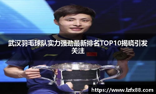 武汉羽毛球队实力强劲最新排名TOP10揭晓引发关注