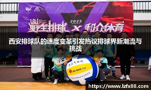 西安排球队的速度变革引发热议排球界新潮流与挑战