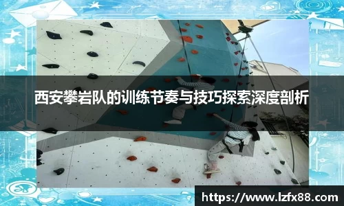 西安攀岩队的训练节奏与技巧探索深度剖析