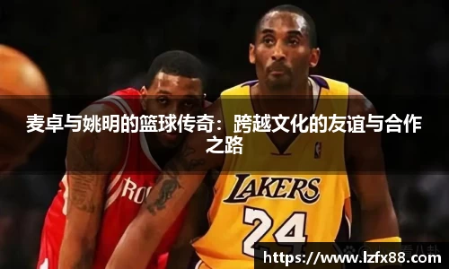 麦卓与姚明的篮球传奇：跨越文化的友谊与合作之路