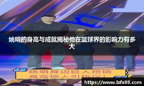 姚明的身高与成就揭秘他在篮球界的影响力有多大