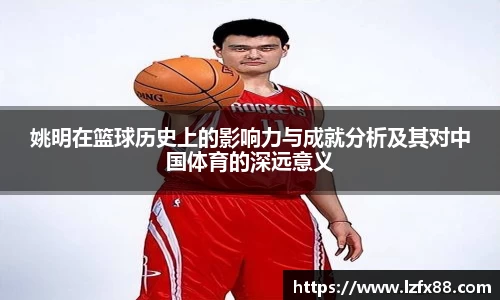 姚明在篮球历史上的影响力与成就分析及其对中国体育的深远意义
