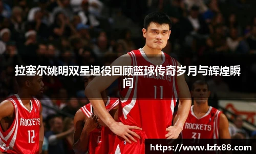 拉塞尔姚明双星退役回顾篮球传奇岁月与辉煌瞬间
