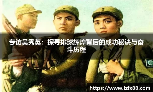 专访吴秀英：探寻排球辉煌背后的成功秘诀与奋斗历程