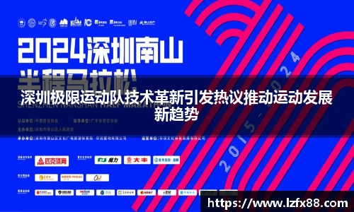 深圳极限运动队技术革新引发热议推动运动发展新趋势