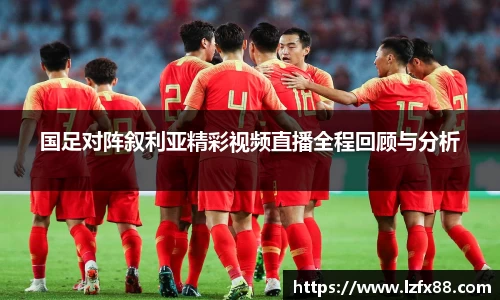 国足对阵叙利亚精彩视频直播全程回顾与分析
