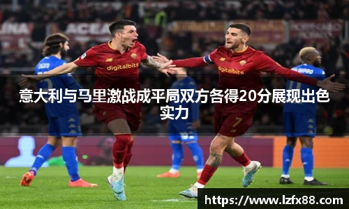 意大利与马里激战成平局双方各得20分展现出色实力