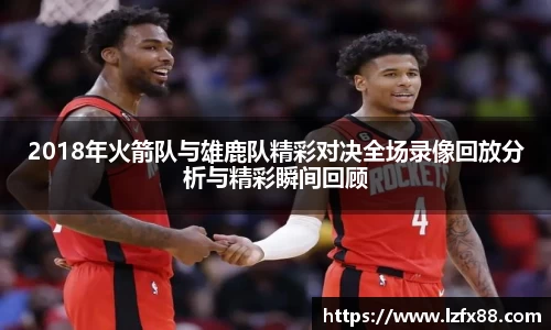 2018年火箭队与雄鹿队精彩对决全场录像回放分析与精彩瞬间回顾