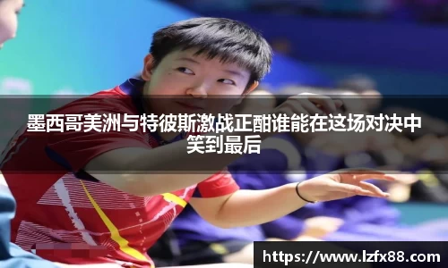 墨西哥美洲与特彼斯激战正酣谁能在这场对决中笑到最后
