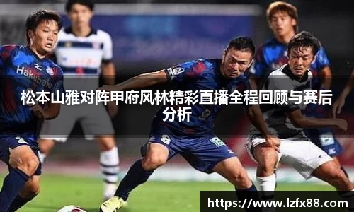 松本山雅对阵甲府风林精彩直播全程回顾与赛后分析