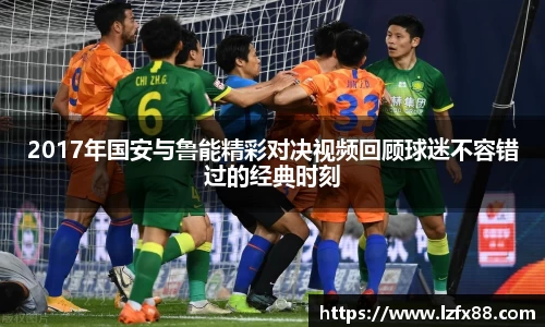 2017年国安与鲁能精彩对决视频回顾球迷不容错过的经典时刻