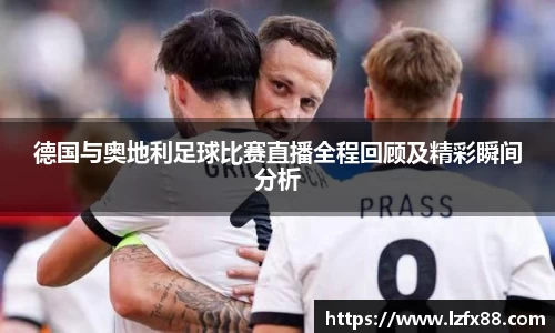 德国与奥地利足球比赛直播全程回顾及精彩瞬间分析