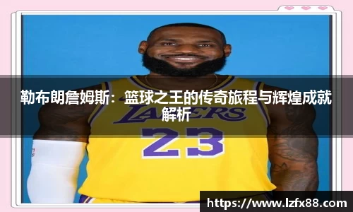 勒布朗詹姆斯：篮球之王的传奇旅程与辉煌成就解析