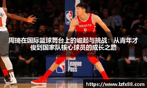 周琦在国际篮球舞台上的崛起与挑战：从青年才俊到国家队核心球员的成长之路