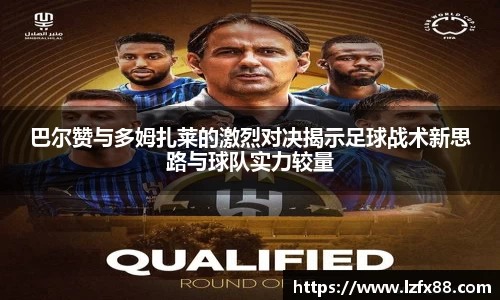巴尔赞与多姆扎莱的激烈对决揭示足球战术新思路与球队实力较量