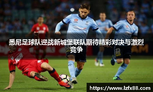 悉尼足球队迎战新城堡联队期待精彩对决与激烈竞争
