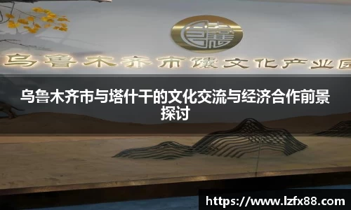 乌鲁木齐市与塔什干的文化交流与经济合作前景探讨
