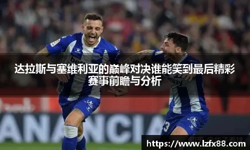 达拉斯与塞维利亚的巅峰对决谁能笑到最后精彩赛事前瞻与分析