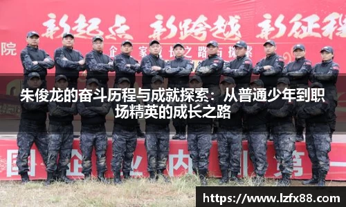 朱俊龙的奋斗历程与成就探索：从普通少年到职场精英的成长之路