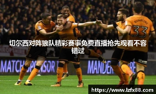 切尔西对阵狼队精彩赛事免费直播抢先观看不容错过