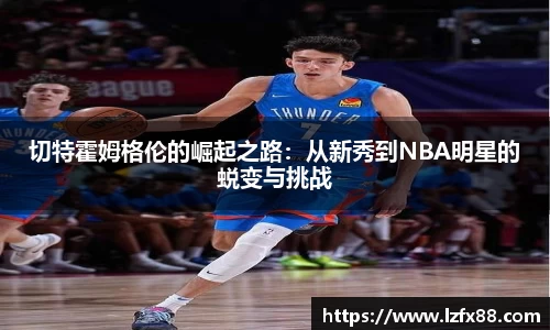 切特霍姆格伦的崛起之路：从新秀到NBA明星的蜕变与挑战