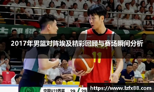 2017年男篮对阵埃及精彩回顾与赛场瞬间分析