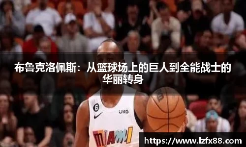 布鲁克洛佩斯：从篮球场上的巨人到全能战士的华丽转身