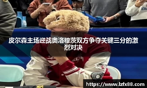皮尔森主场迎战奥洛穆茨双方争夺关键三分的激烈对决