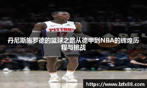丹尼斯施罗德的篮球之路从德甲到NBA的辉煌历程与挑战